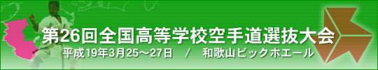第26回全国高等学校空手道選抜大会 平成19年3月25〜27日 / 和歌山ビックホエール